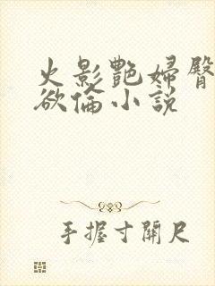 火影艳妇臀荡乳欲伦小说