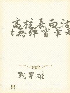 高校长白沽txt无弹窗笔趣阁