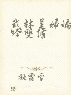 武林美妇娇呻浪吟双修