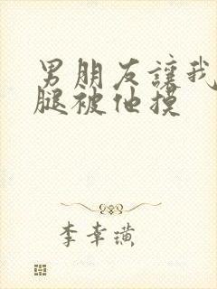 男朋友让我打开腿被他摸