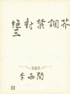 绝对禁锢芥末三三