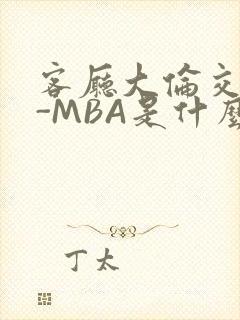 客厅大伦交侩H-MBA是什么