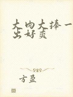 大肉大捧一进一出好爽