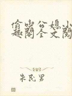 偷吃公媳小说笔趣阁全文阅读