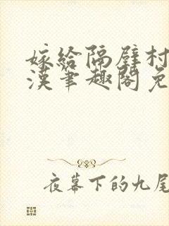 嫁给隔壁村的糙汉笔趣阁免费阅读