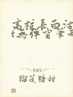 高校长白沽txt无弹窗笔趣阁