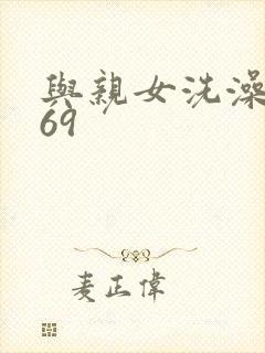 与亲女洗澡伦了69