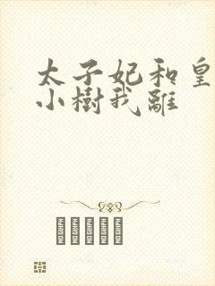 太子妃和皇上在小树我离