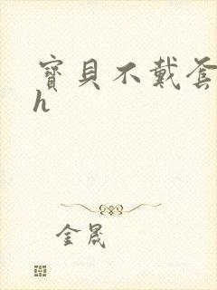 宝贝不戴套套了h