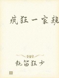 疯狂一家亲全文