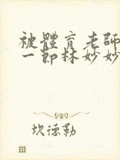 被体育老师c了一节林妙妙