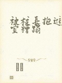 被校长抱进办公室糟蹋