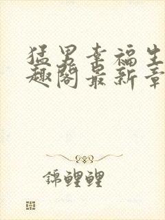 猛男幸福生活笔趣阁最新章节小说