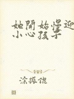 她开始慢迎迎合小心孩子