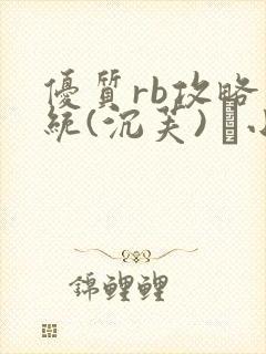 优质rb攻略系统(沉芙) 寀小花