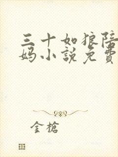 三十如狼陪读妈妈小说免费阅读