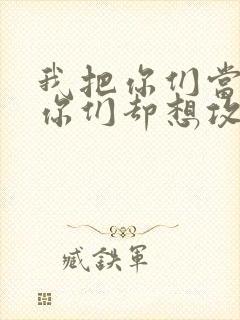 我把你们当敌人你们却想攻略我