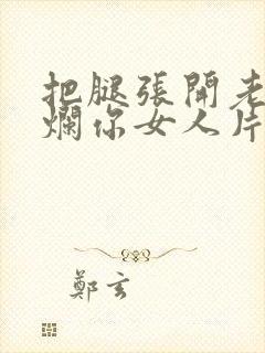 把腿张开老子臊烂你女人片