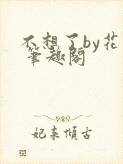 不想了by花卷 笔趣阁