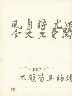 风月狩 尤四姐全文免费阅读笔趣阁