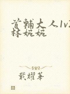 首辅大人1v2林婉婉