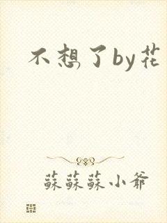 不想了by花卷