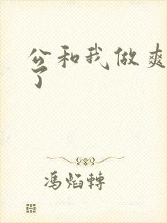 公和我做爽死我了
