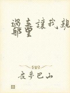 过来让我亲亲你那里