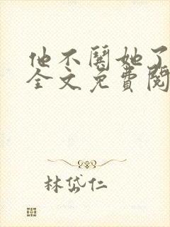 他不哄她了小说全文免费阅读