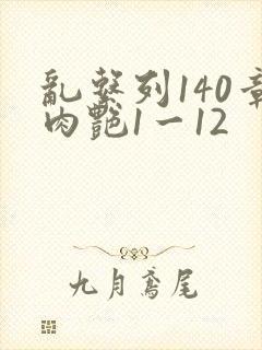 乱系列140章肉艳1一12