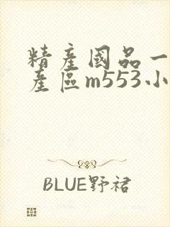 精产国品一二三产区m553小说