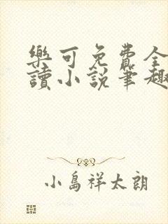 乐可免费全文阅读小说笔趣阁