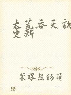 太荒吞天诀最新更新