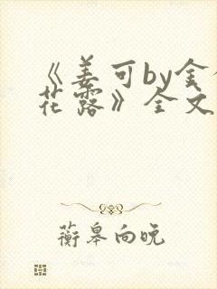 《姜可by金银花露》全文免费阅读