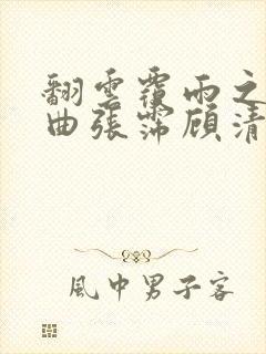 翻云覆雨之逐艳曲张霈顾清