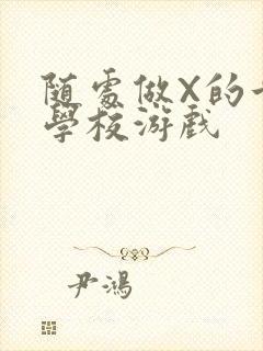 随处做X的世界学校游戏