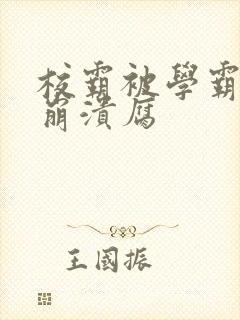 校霸被学霸玩到崩溃腐