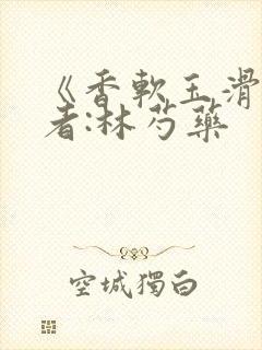 《香软玉滑》作者:林芍药
