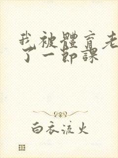 我被体育老师c了一节课