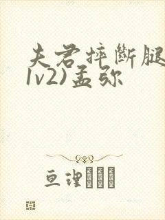 夫君摔断腿后(1v2)孟弥