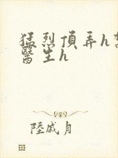 猛烈顶弄h禁欲医生h