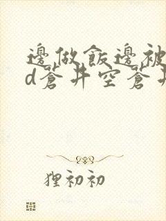 边做饭边被躁bd苍井空苍井空