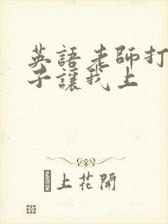 英语老师打开扣子让我上