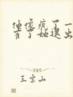 他像疯了一样占有了她退出