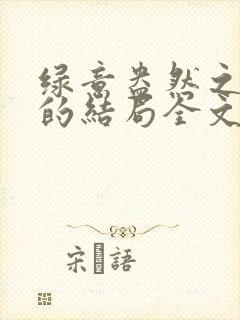 绿意盎然之小东的结局全文笔趣阁在线阅读