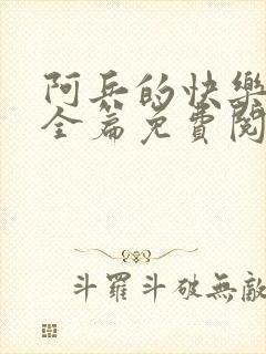 阿兵的快乐生活全篇免费阅读