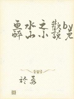 鱼水之欢by狄醉山小说免费阅读
