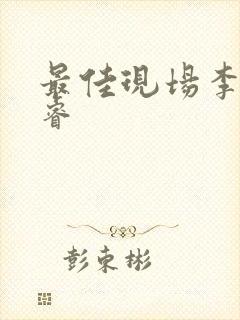 最佳现场李晟张睿