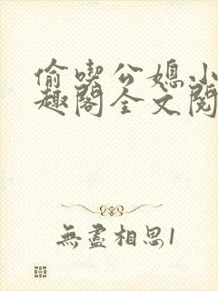 偷吃公媳小说笔趣阁全文阅读