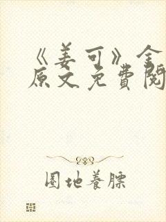 《姜可》金银花原文免费阅读无弹窗